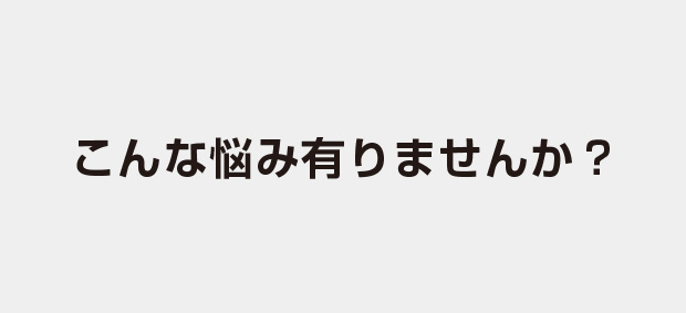 こんな悩み有りませんか？